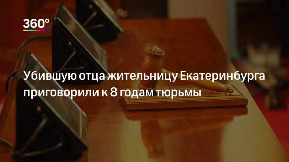 Убившую отца жительницу Екатеринбурга приговорили к 8 годам тюрьмы