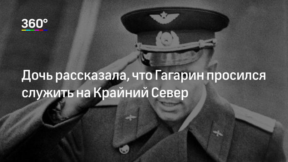 Дочь рассказала, что Гагарин просился служить на Крайний Север