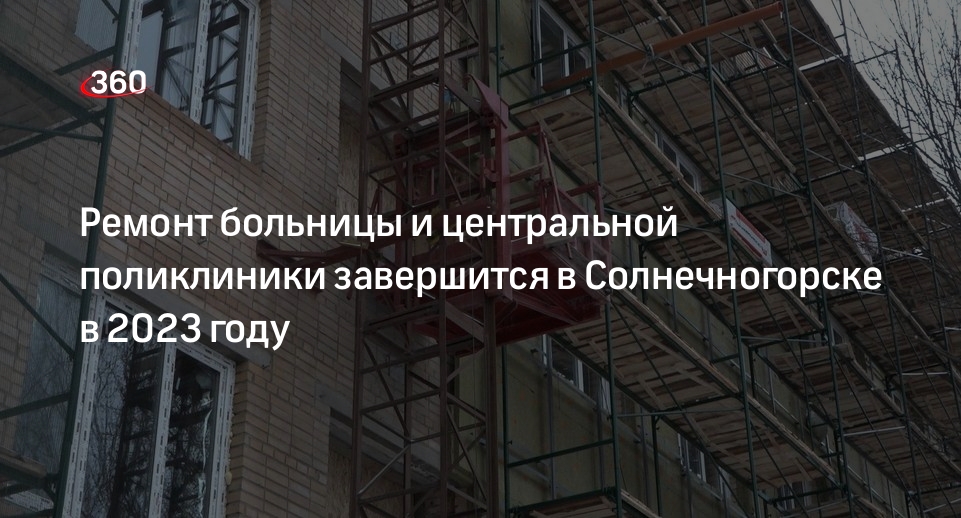 Ремонт больницы и центральной поликлиники завершится в Солнечногорске в 2023 году