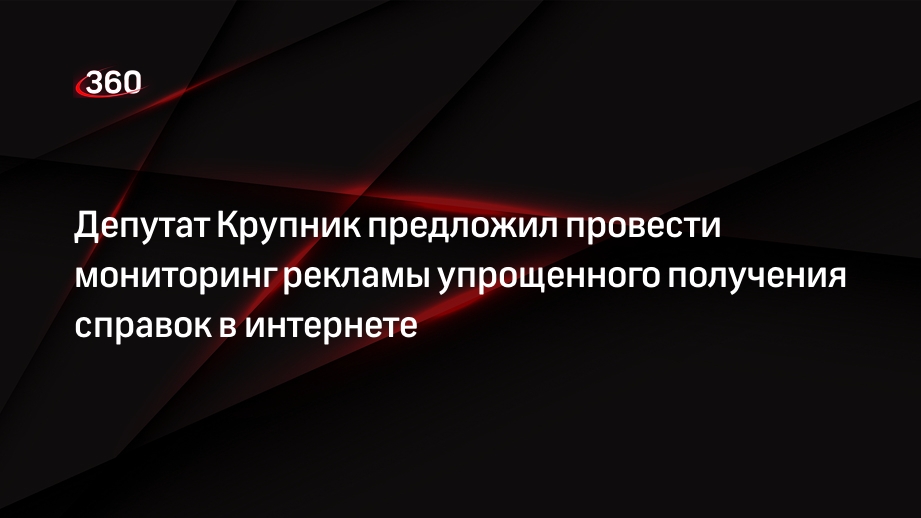 Депутат Крупник предложил провести мониторинг рекламы упрощенного получения справок в интернете