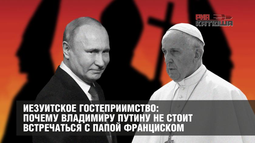 Иезуитское гостеприимство: почему Владимиру Путину не стоит встречаться с папой Франциском
