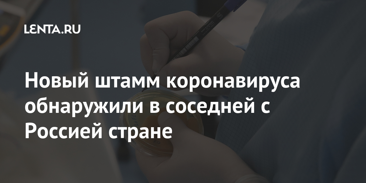 Новый штамм коронавируса обнаружили в соседней с Россией стране штамм, коронавируса, мутаций, новый, ученые, случаев, может, стране, южноафриканский, обнаружили, установить, новом, быстрым, появлением, между, связь, прямую, чтобы, штаммеРанее, информации