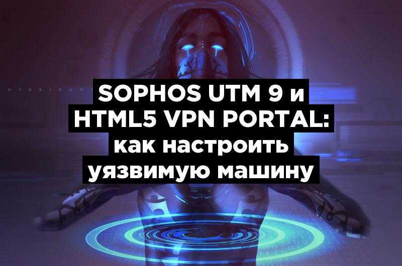 Sophos UTM 9 и HTML5 VPN Portal: как настроить уязвимую машину
