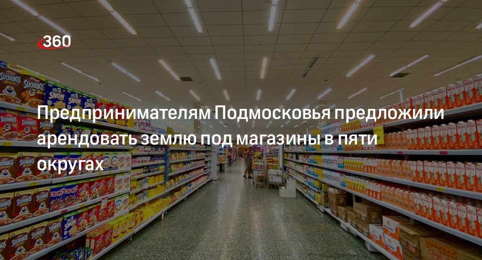 Предпринимателям Подмосковья предложили арендовать землю под магазины в пяти округах