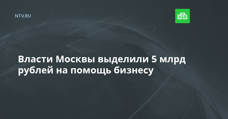 Власти Москвы выделили 5 млрд рублей на помощь бизнесу