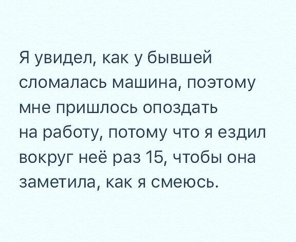 1. Ради такого и опоздать на работу можно бывшая девушка, бывшие, обидно, сарказм, фото, шутки