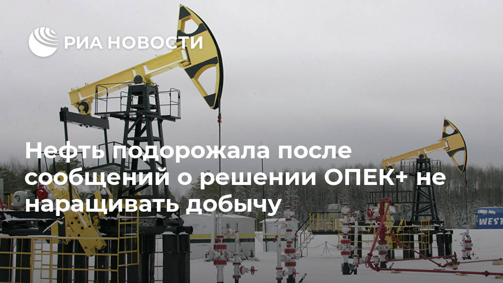 Нефть подорожала после сообщений о решении ОПЕК+ не наращивать добычу Лента новостей