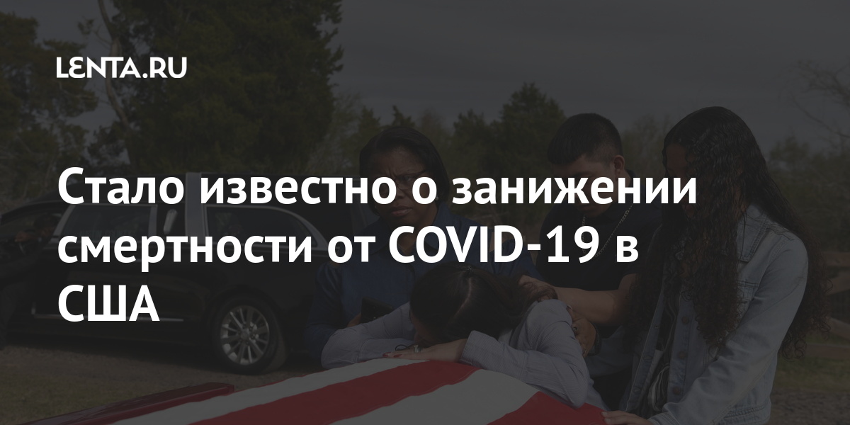 Стало известно о занижении смертности от COVID-19 в США Стало известно о занижении смертности от COVID-19 в США Мир