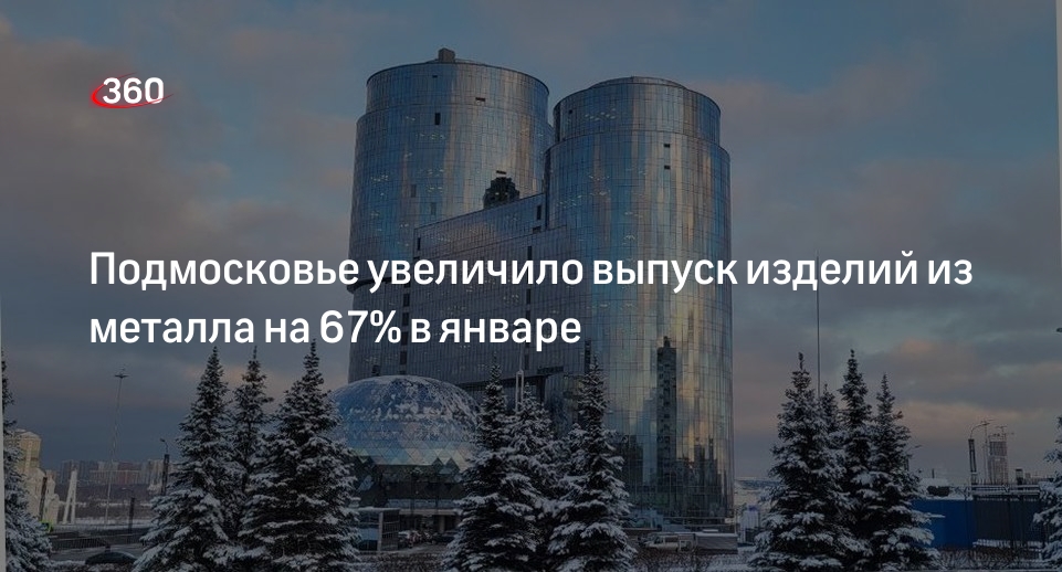 Подмосковье увеличило выпуск изделий из металла на 67% в январе