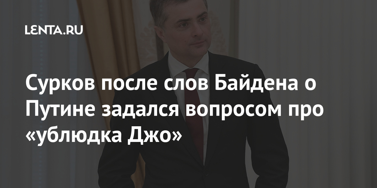 Сурков после слов Байдена о Путине задался вопросом про «ублюдка Джо» Сурков после слов Байдена о Путине задался вопросом про «ублюдка Джо» президента, России, Сурков, Байдена, также, российского, ответил, интервью, Байден, вопрос, марта, целью, проанализировать, перспективы, решение, отношений, ВашингтономУправление, национальной, разведки, принято