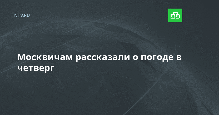 Москвичам рассказали о погоде в четверг