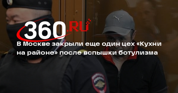 В Москве закрыли еще один цех «Кухни на районе» после вспышки ботулизма