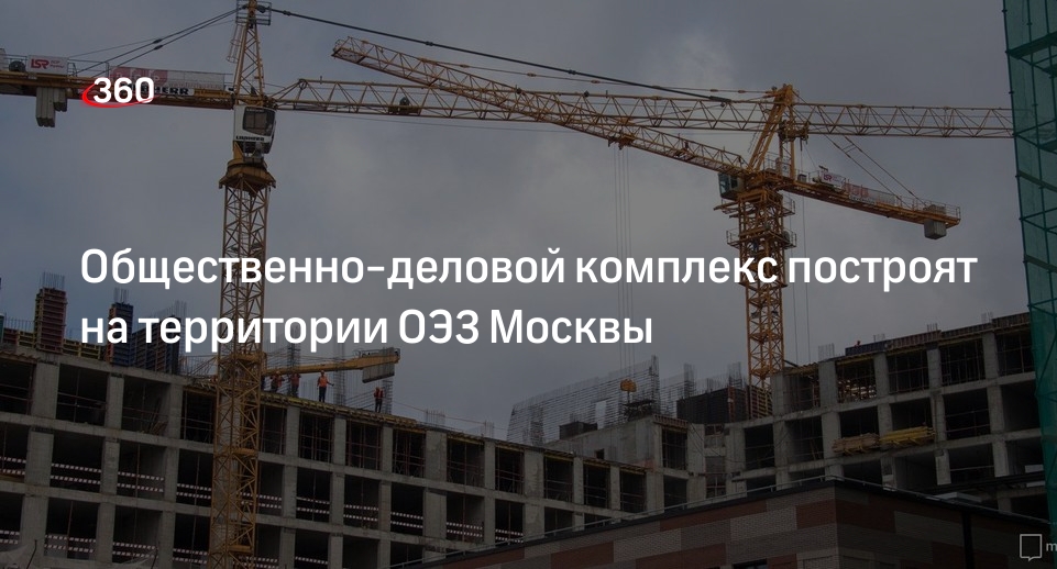 Заммэра Москвы Ефимов: общественно-деловой комплекс построят на площадке «Руднево»