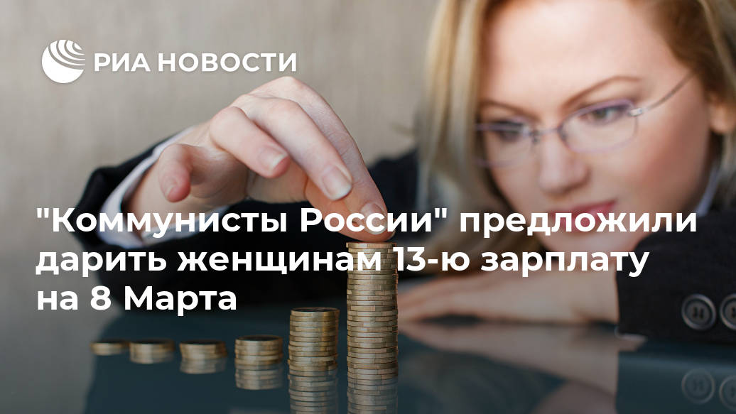 "Коммунисты России" предложили дарить женщинам 13-ю зарплату на 8 Марта Лента новостей