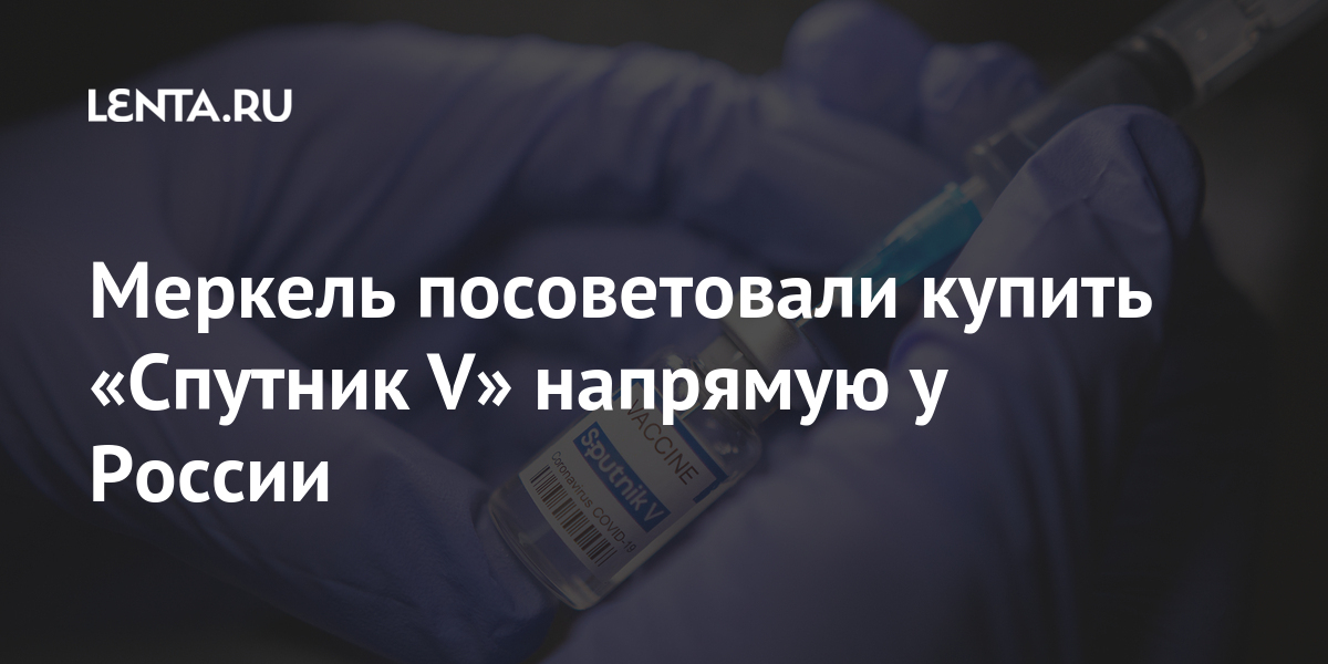 Меркель посоветовали купить «Спутник V» напрямую у России вакциной, препарат, Меркель, России, «Спутник, зарегистрированной, первой, Гамалеи, имени, НИЦЭМ, разработан, ГерманииРоссийский, Канцлеру, основе, процентов, готовы, коронавируса, препаратом, российским, привиться