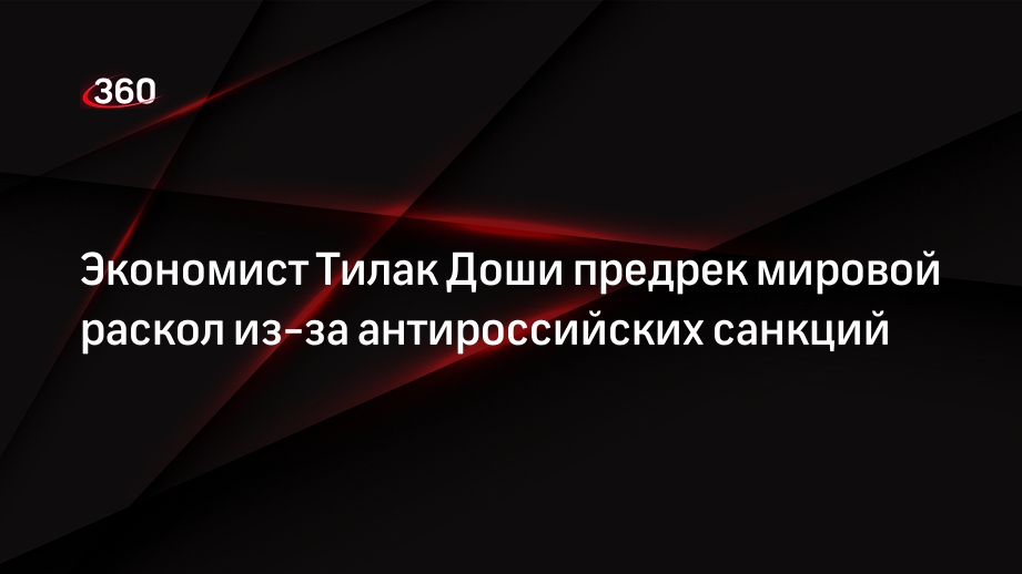 Экономист Тилак Доши предрек мировой раскол из-за антироссийских санкций