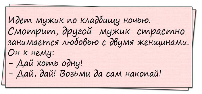 Дав дав пришел. Дай да дай возьми да накопай. Анекдот про кладбище возьми и накопай. Анекдот иди да накопай. Накопай и развлекайся анекдот.