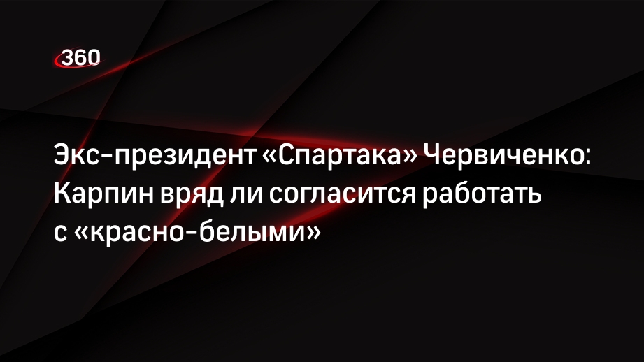 Экс-президент «Спартака» Червиченко: Карпин вряд ли согласится работать с «красно-белыми»