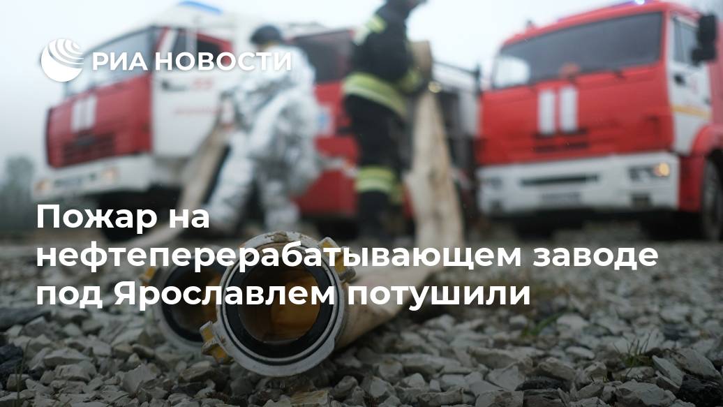 Пожар на нефтеперерабатывающем заводе под Ярославлем потушили Пожар на нефтеперерабатывающем заводе под Ярославлем потушили Лента новостей