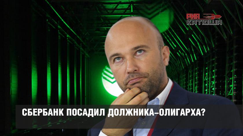 Сбербанк посадил должника-олигарха?