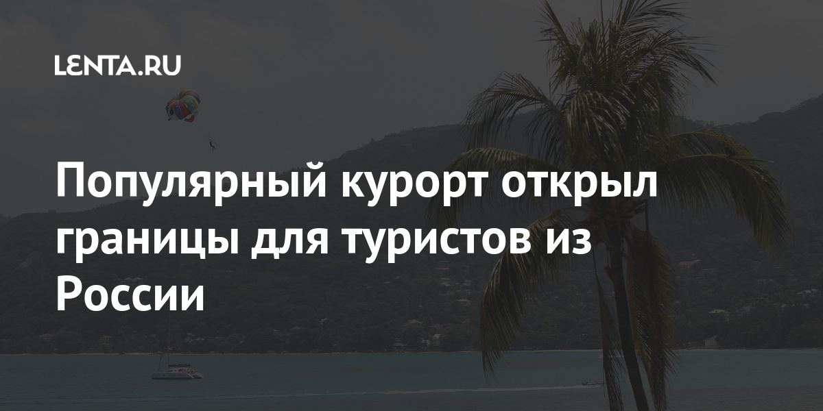 Популярный курорт открыл границы для туристов из России Популярный курорт открыл границы для туристов из России Путешествия