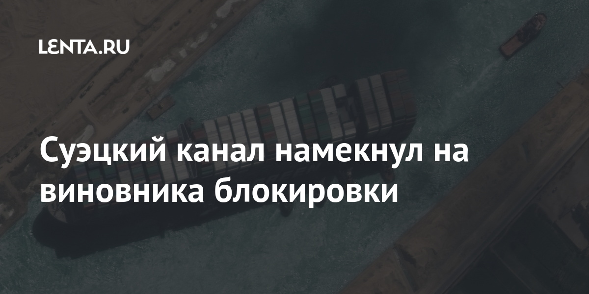 Суэцкий канал намекнул на виновника блокировки Суэцкий канал намекнул на виновника блокировки Мир