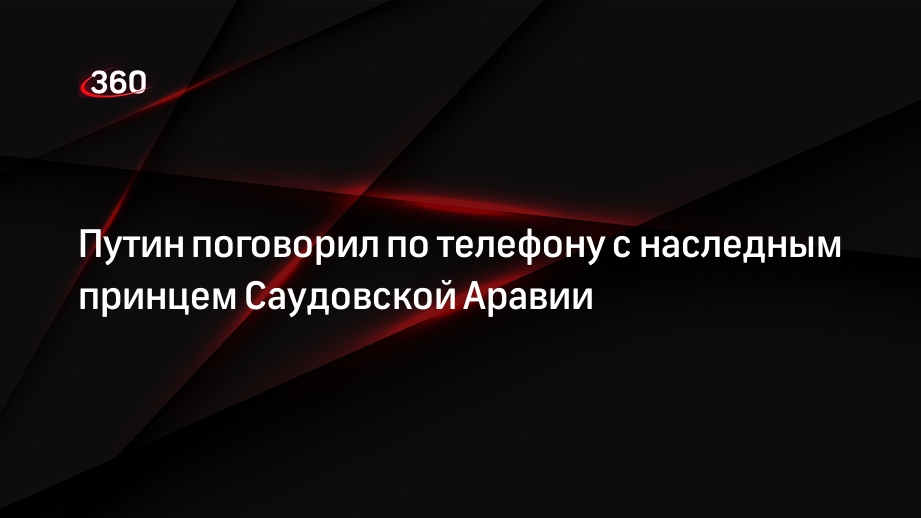 Путин и принц Саудовской Аравии провели телефонные переговоры