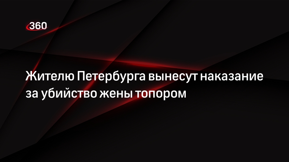 Жителю Петербурга вынесут наказание за убийство жены топором