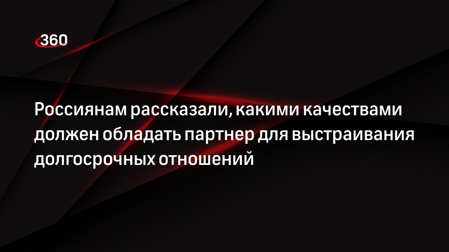 Россиянам рассказали, какими качествами должен обладать партнер для выстраивания долгосрочных отношений