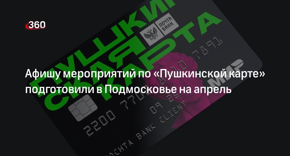 Афишу мероприятий по «Пушкинской карте» подготовили в Подмосковье на апрель