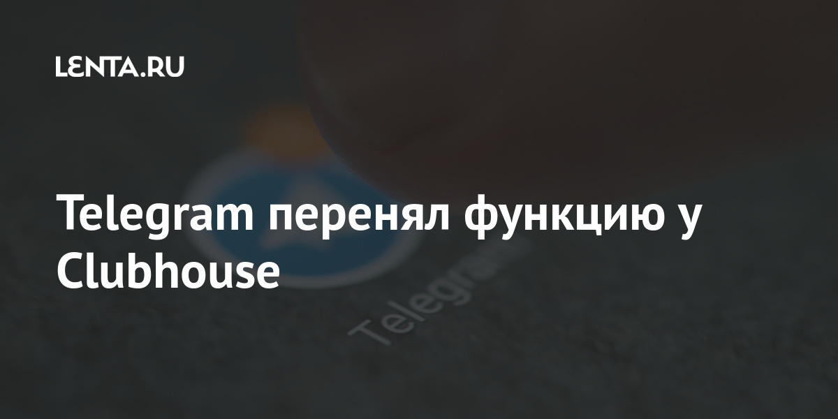 Telegram перенял функцию у Clubhouse Интернет и СМИ