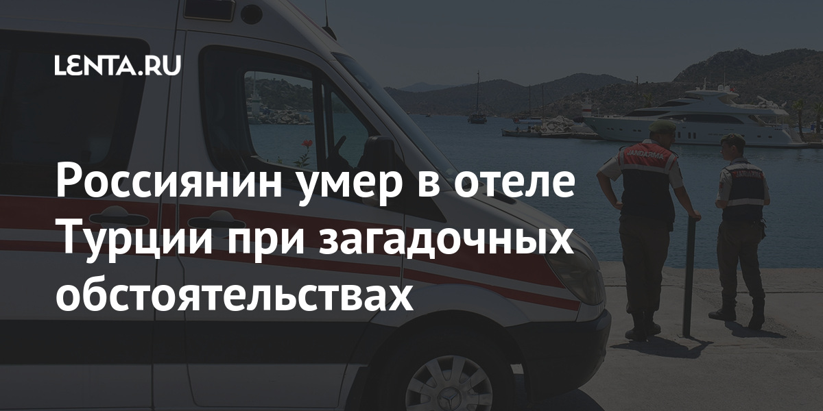 Россиянин умер в отеле Турции при загадочных обстоятельствах Россиянин умер в отеле Турции при загадочных обстоятельствах Путешествия