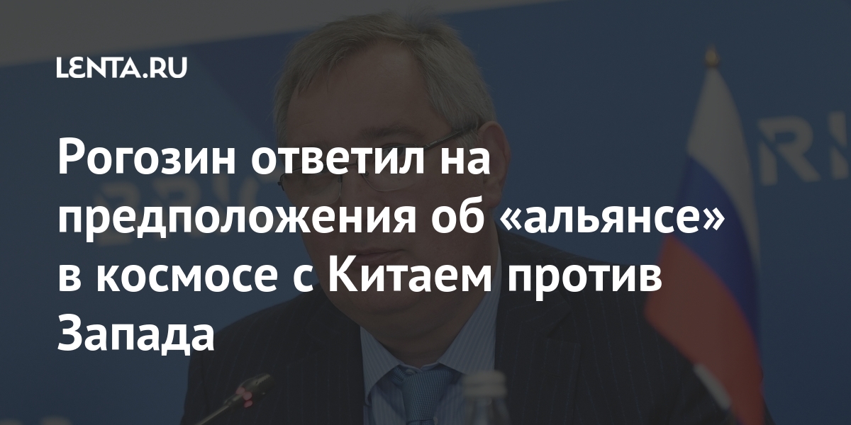 Рогозин ответил на предположения об «альянсе» в космосе с Китаем против Запада Наука и техника