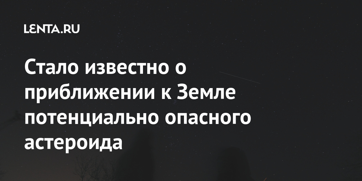 Стало известно о приближении к Земле потенциально опасного астероида Стало известно о приближении к Земле потенциально опасного астероида Наука и техника