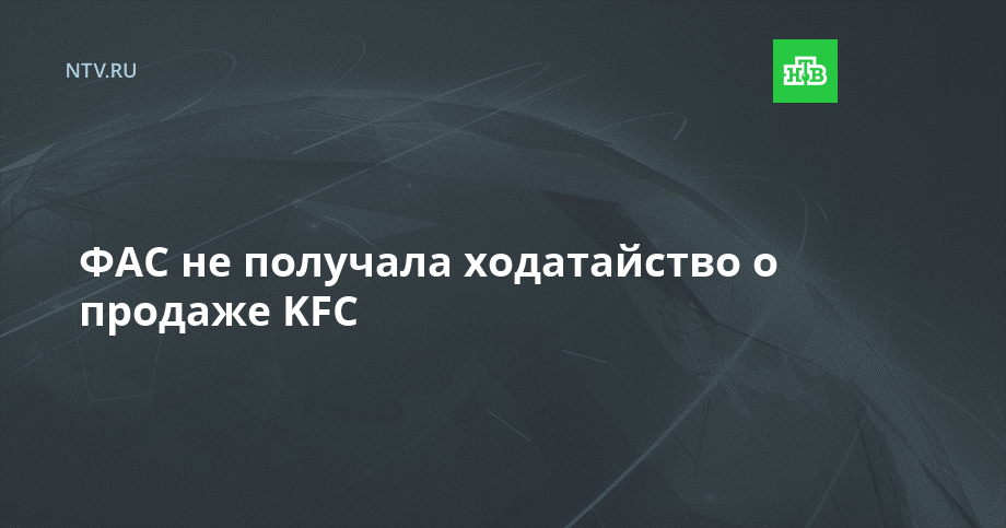 ФАС не получала ходатайство о продаже KFC