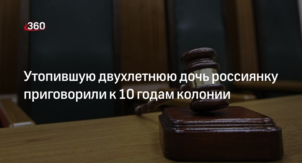 Суд Краснодара приговорил утопившую двухлетнюю дочь женщину к 10 годам колонии
