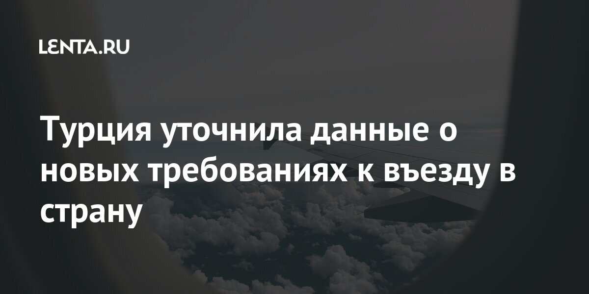 Турция уточнила данные о новых требованиях к въезду в страну принято, страну, Турцию, никаких, решений, апреля, новых, въезда, коронавирусом, России, также, может, известно, стало, апреля7, понедельник, полетов, решение, соответствующее, Уточнялось