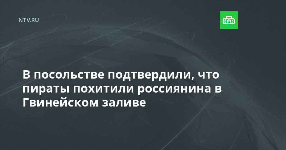 В посольстве подтвердили, что пираты похитили россиянина в Гвинейском заливе