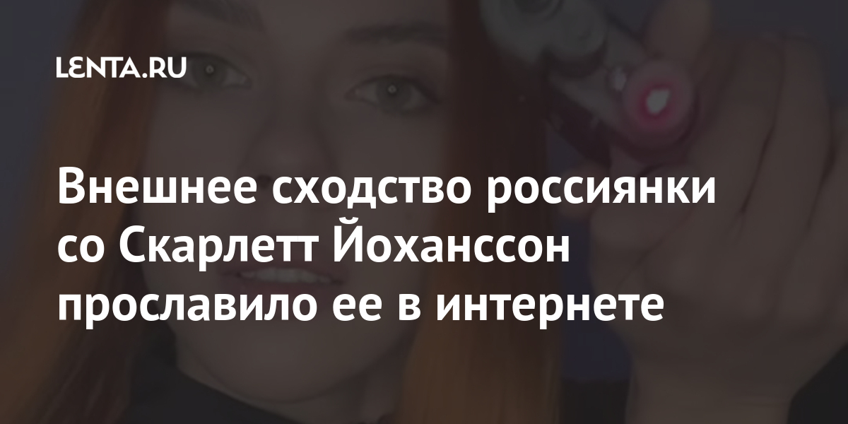 Внешнее сходство россиянки со Скарлетт Йоханссон прославило ее в интернете Ценности