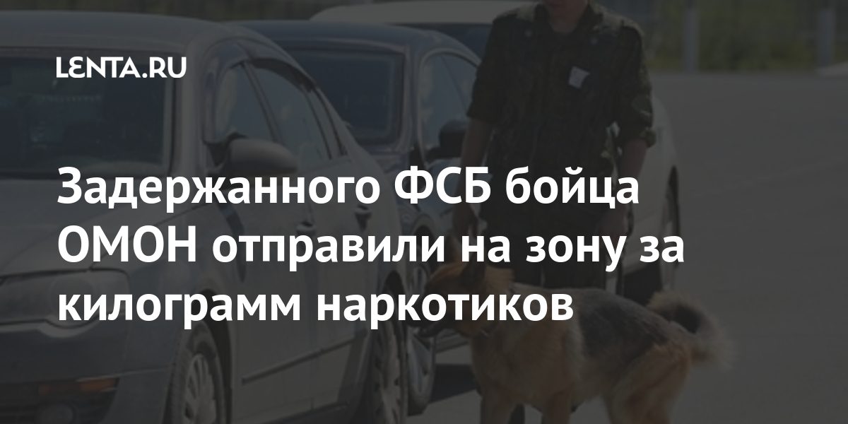 Задержанного ФСБ бойца ОМОН отправили на зону за килограмм наркотиков Задержанного ФСБ бойца ОМОН отправили на зону за килограмм наркотиков Силовые структуры