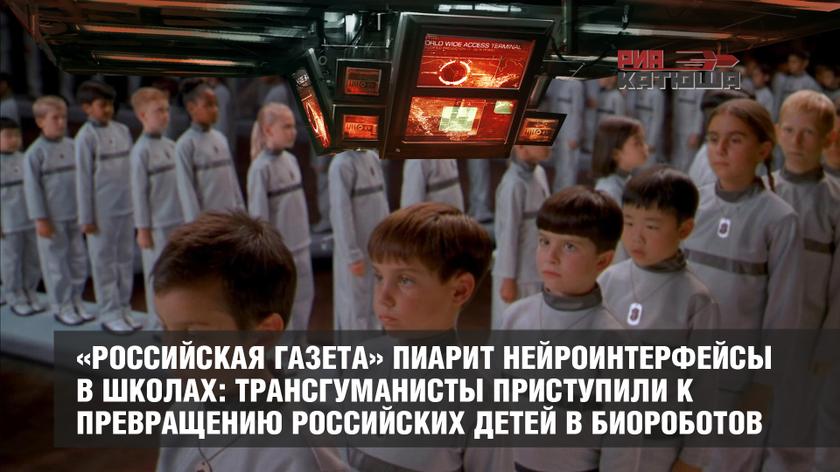 «Российская газета» пиарит нейроинтерфейсы в школах: трансгуманисты приступили к превращению российских детей в биороботов