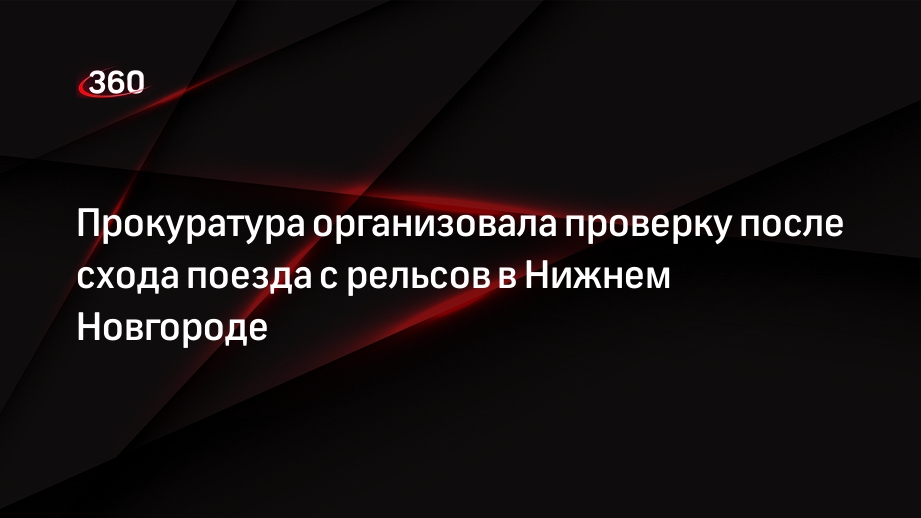 Прокуратура организовала проверку после схода поезда с рельсов в Нижнем Новгороде