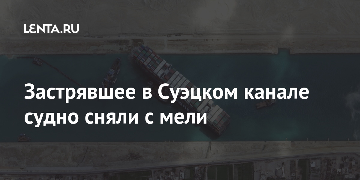 Застрявшее в Суэцком канале судно сняли с мели судно, марта, Given, начала, Застрявшее, извлекли, первым, грунта, тысяч, порядка, после, происшествия, района, подвинуть, немного, удалось, успехом, контейнеровоза, работ, освобождению