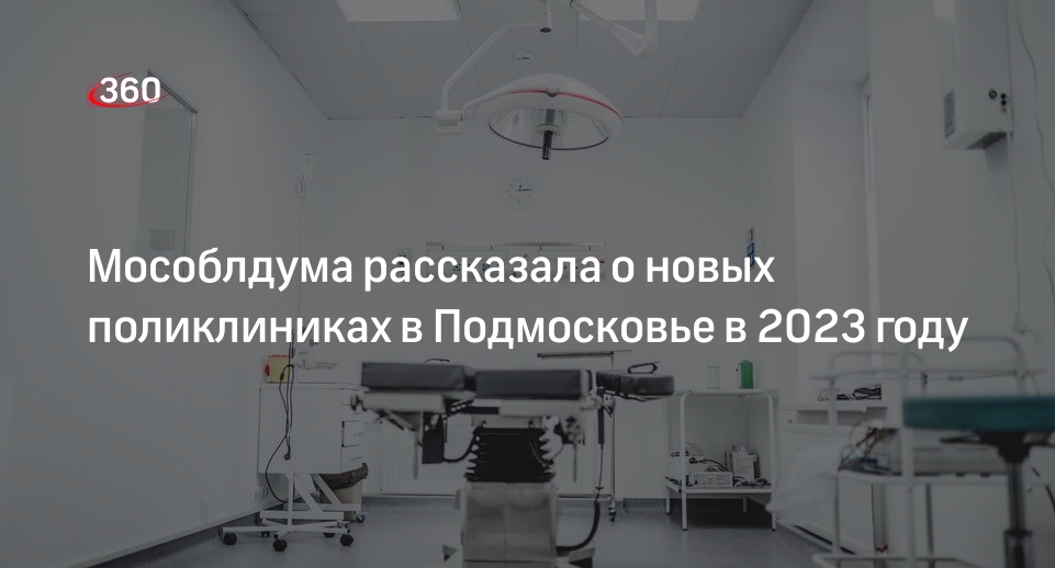 Мособлдума рассказала о новых поликлиниках в Подмосковье в 2023 году