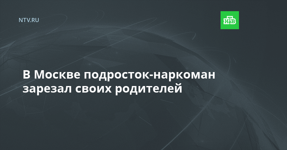 В Москве подросток-наркоман зарезал своих родителей