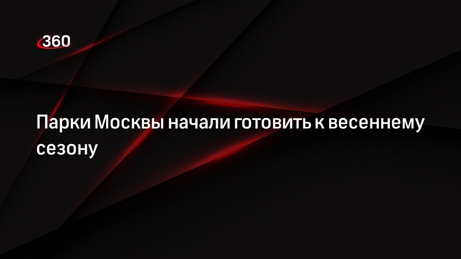 Парки Москвы начали готовить к весеннему сезону