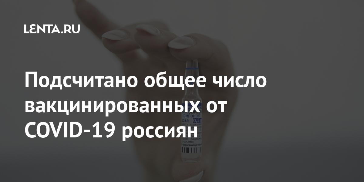 Подсчитано общее число вакцинированных от COVID-19 россиян Подсчитано общее число вакцинированных от COVID-19 россиян Россия
