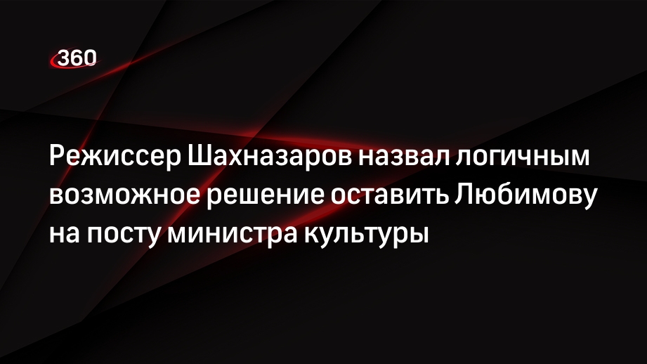 Режиссер Шахназаров назвал логичным возможное решение оставить Любимову на посту министра культуры