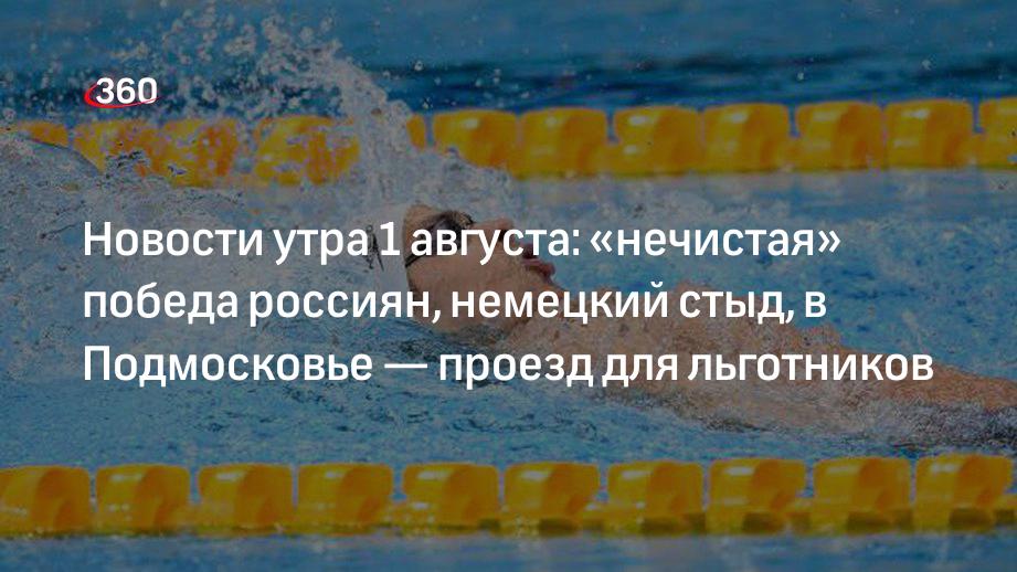 Новости утра 1 августа: «нечистая» победа россиян, немецкий стыд, в Подмосковье — проезд для льготников