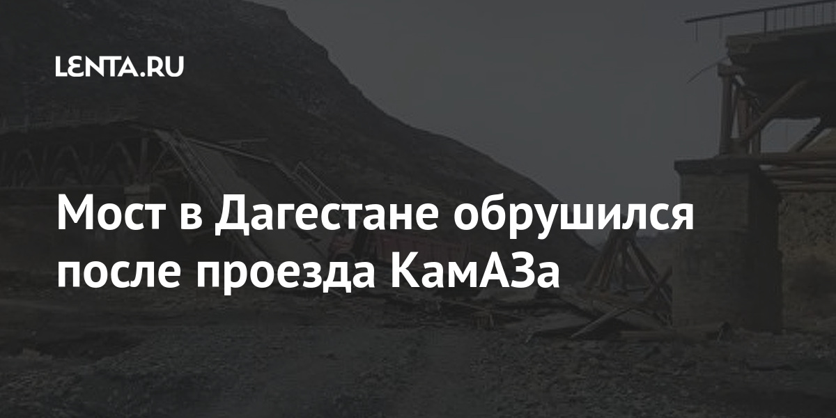 Мост в Дагестане обрушился после проезда КамАЗа Дом